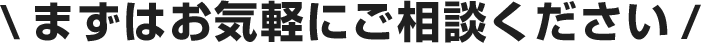 まずはお気軽にご相談ください