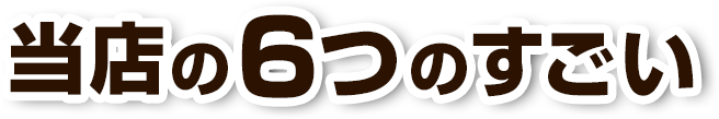 当店の６つのすごい